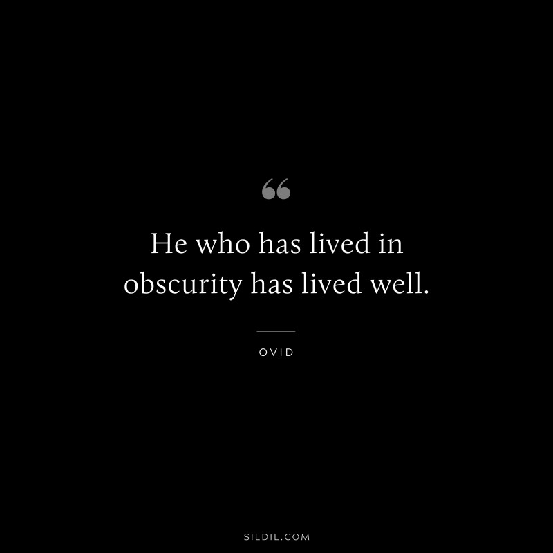 He who has lived in obscurity has lived well. ― Ovid