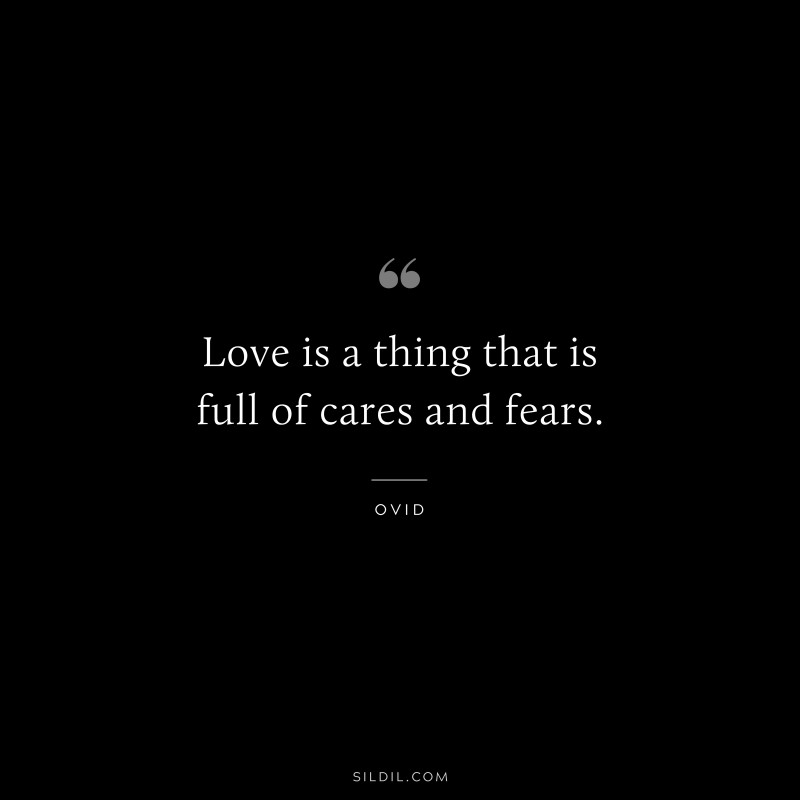 Love is a thing that is full of cares and fears. ― Ovid