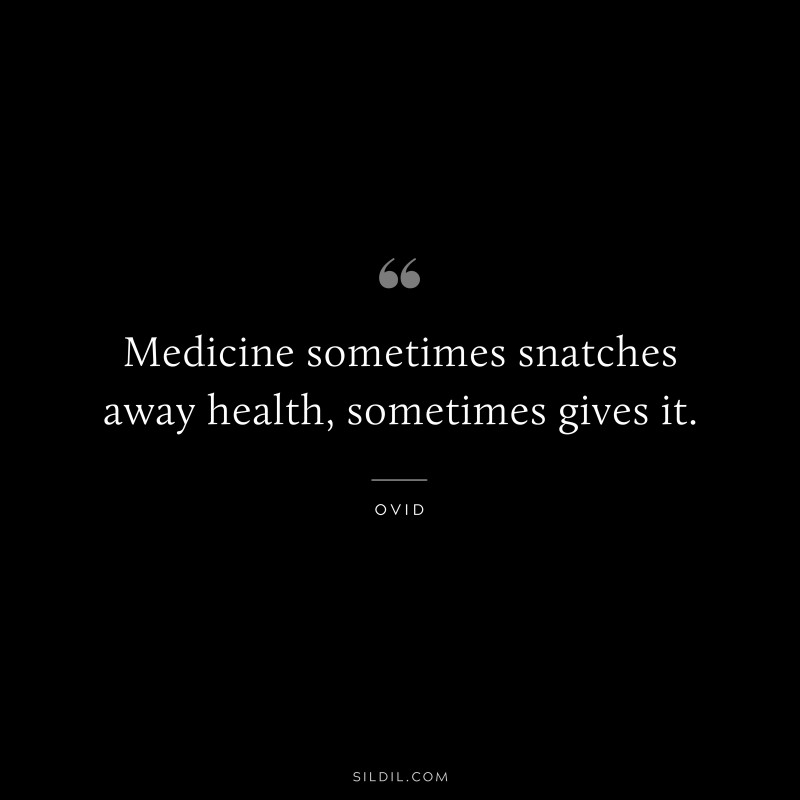 Medicine sometimes snatches away health, sometimes gives it. ― Ovid