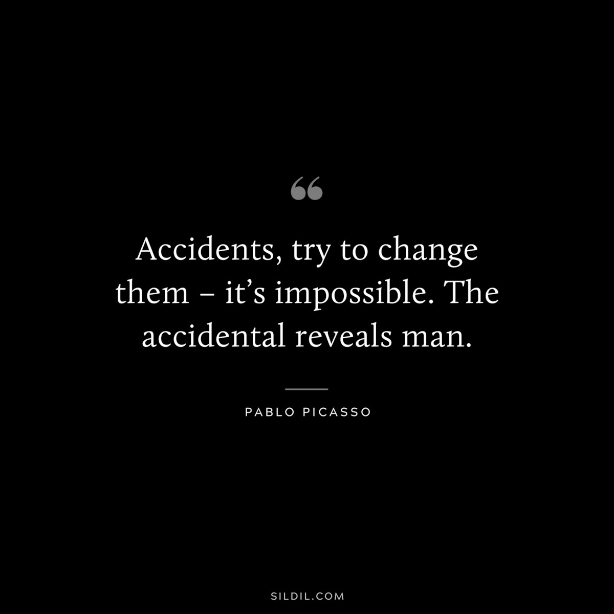 Accidents, try to change them – it’s impossible. The accidental reveals man. ― Pablo Picasso