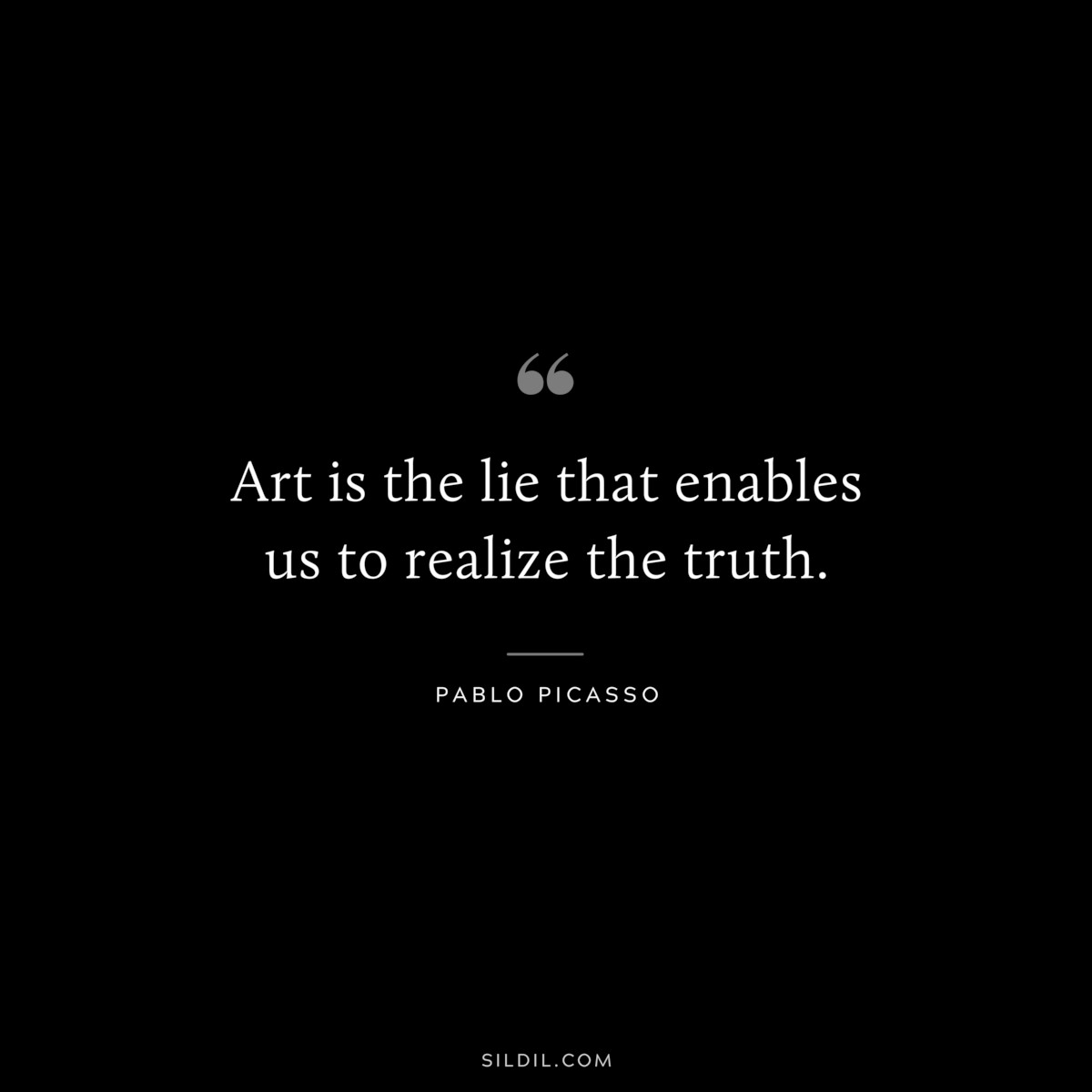 Art is the lie that enables us to realize the truth. ― Pablo Picasso