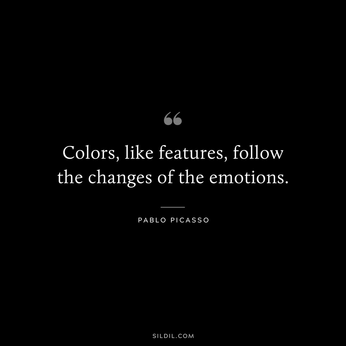 Colors, like features, follow the changes of the emotions. ― Pablo Picasso