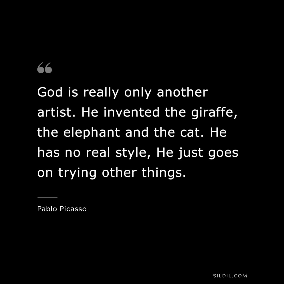 God is really only another artist. He invented the giraffe, the elephant and the cat. He has no real style, He just goes on trying other things. ― Pablo Picasso