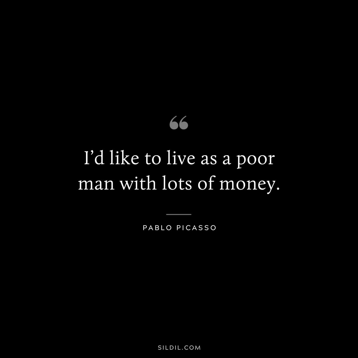 I’d like to live as a poor man with lots of money. ― Pablo Picasso