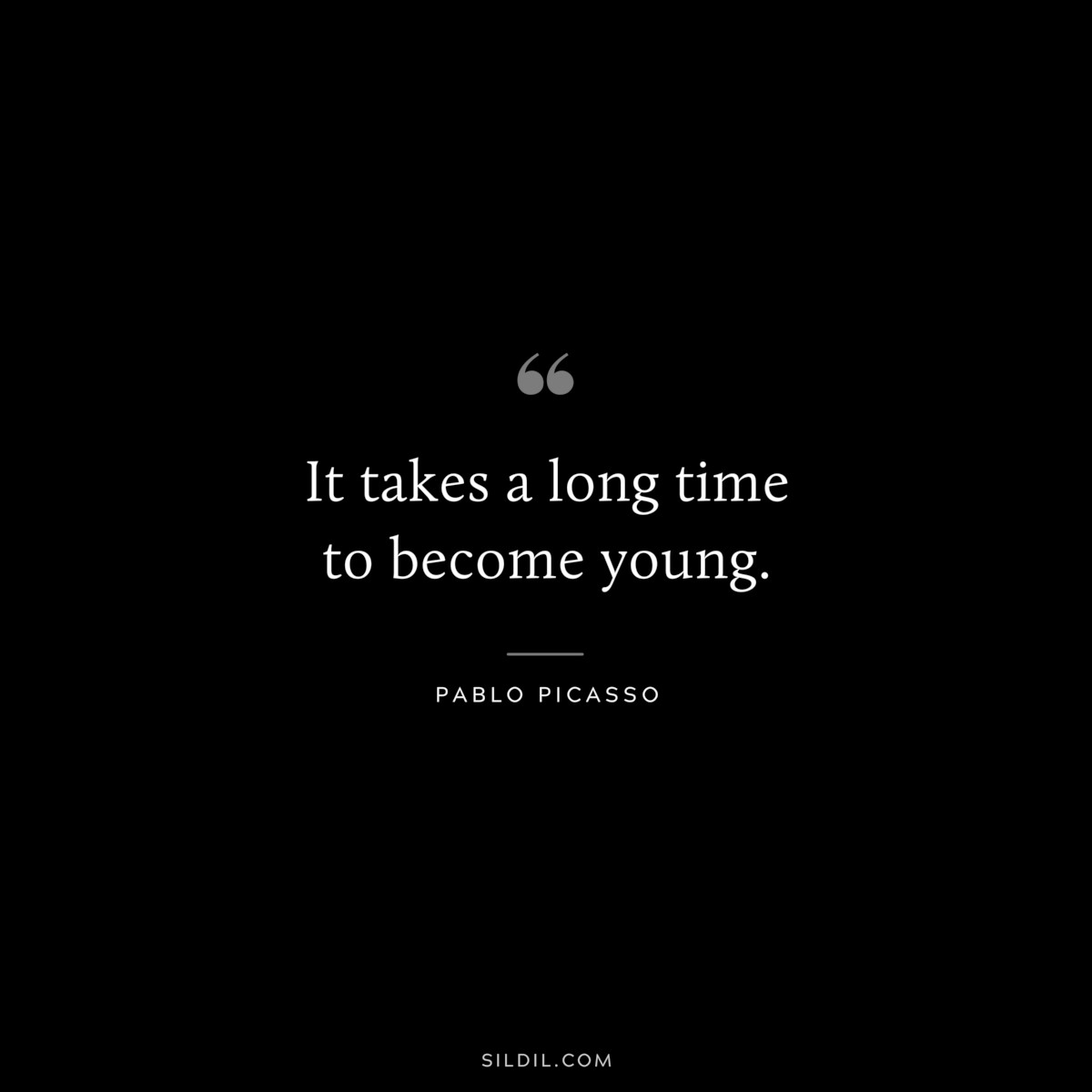 It takes a long time to become young. ― Pablo Picasso