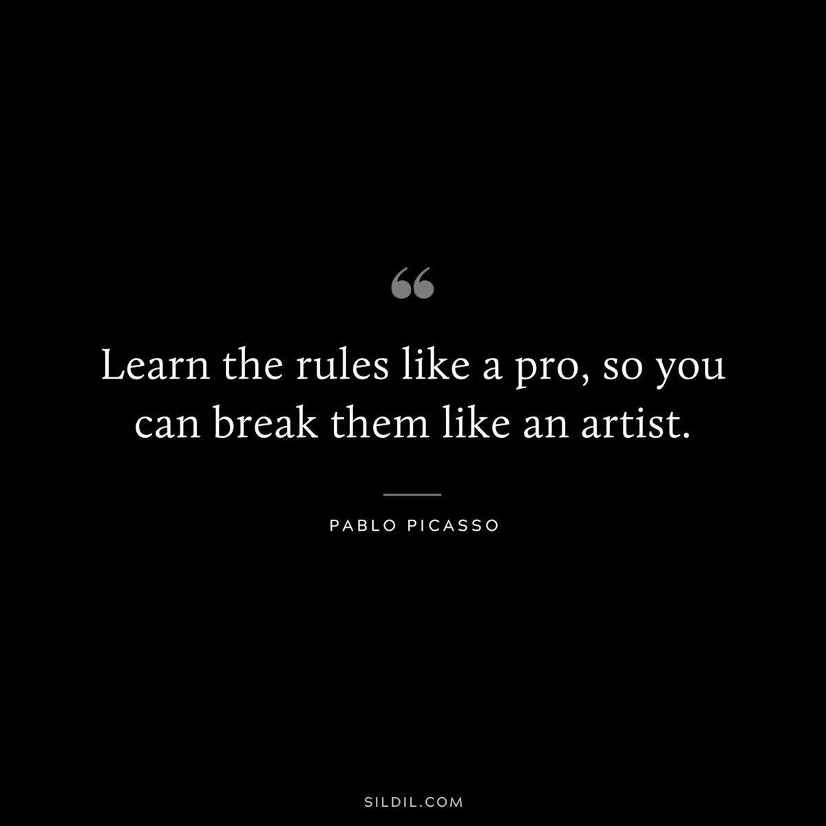 Learn the rules like a pro, so you can break them like an artist. ― Pablo Picasso
