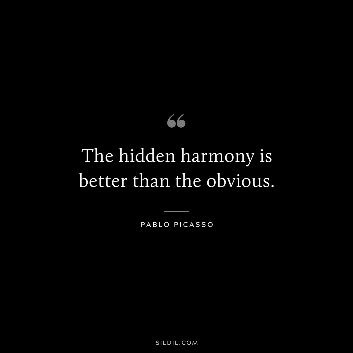 The hidden harmony is better than the obvious. ― Pablo Picasso