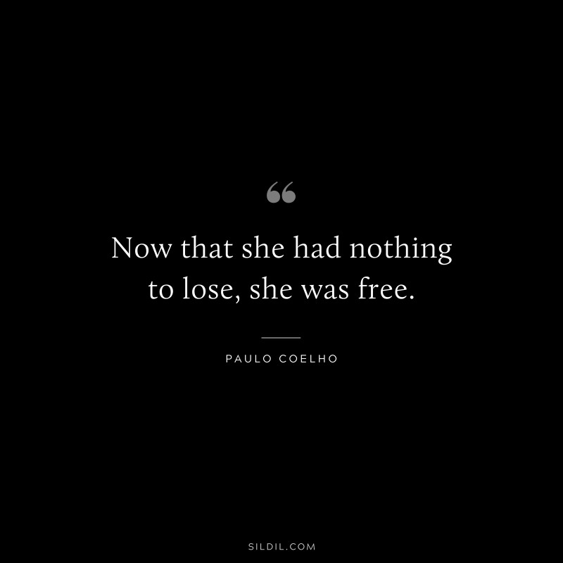 Now that she had nothing to lose, she was free. ― Paulo Coelho