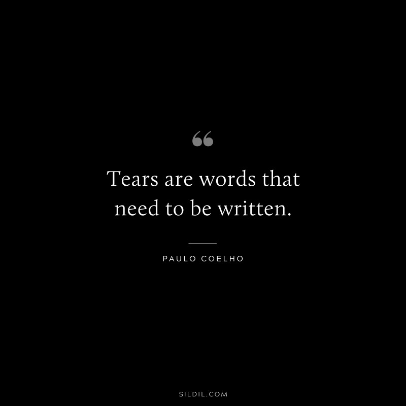 Tears are words that need to be written. ― Paulo Coelho