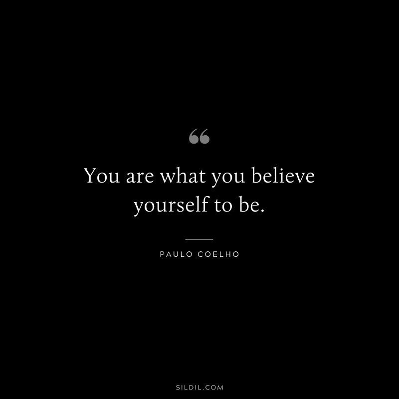 You are what you believe yourself to be. ― Paulo Coelho