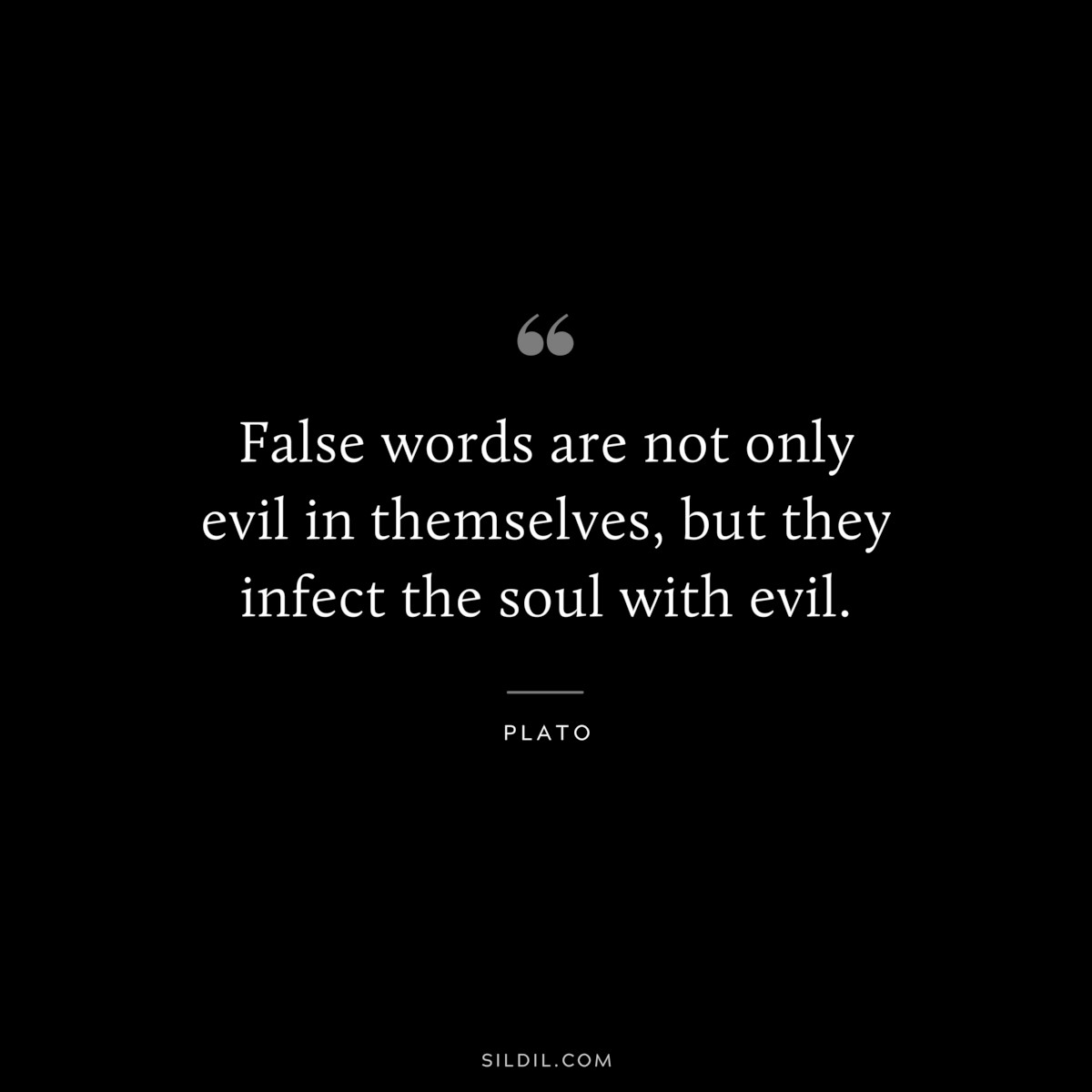 False words are not only evil in themselves, but they infect the soul with evil. ― Plato