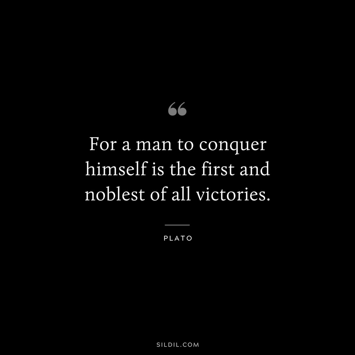 For a man to conquer himself is the first and noblest of all victories. ― Plato