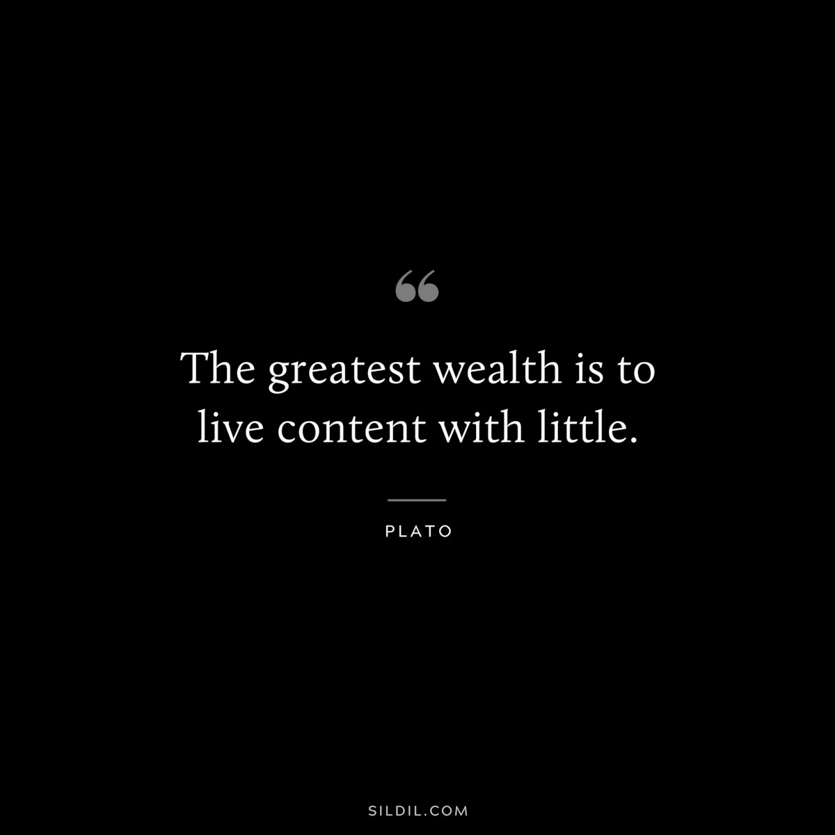 The greatest wealth is to live content with little. ― Plato