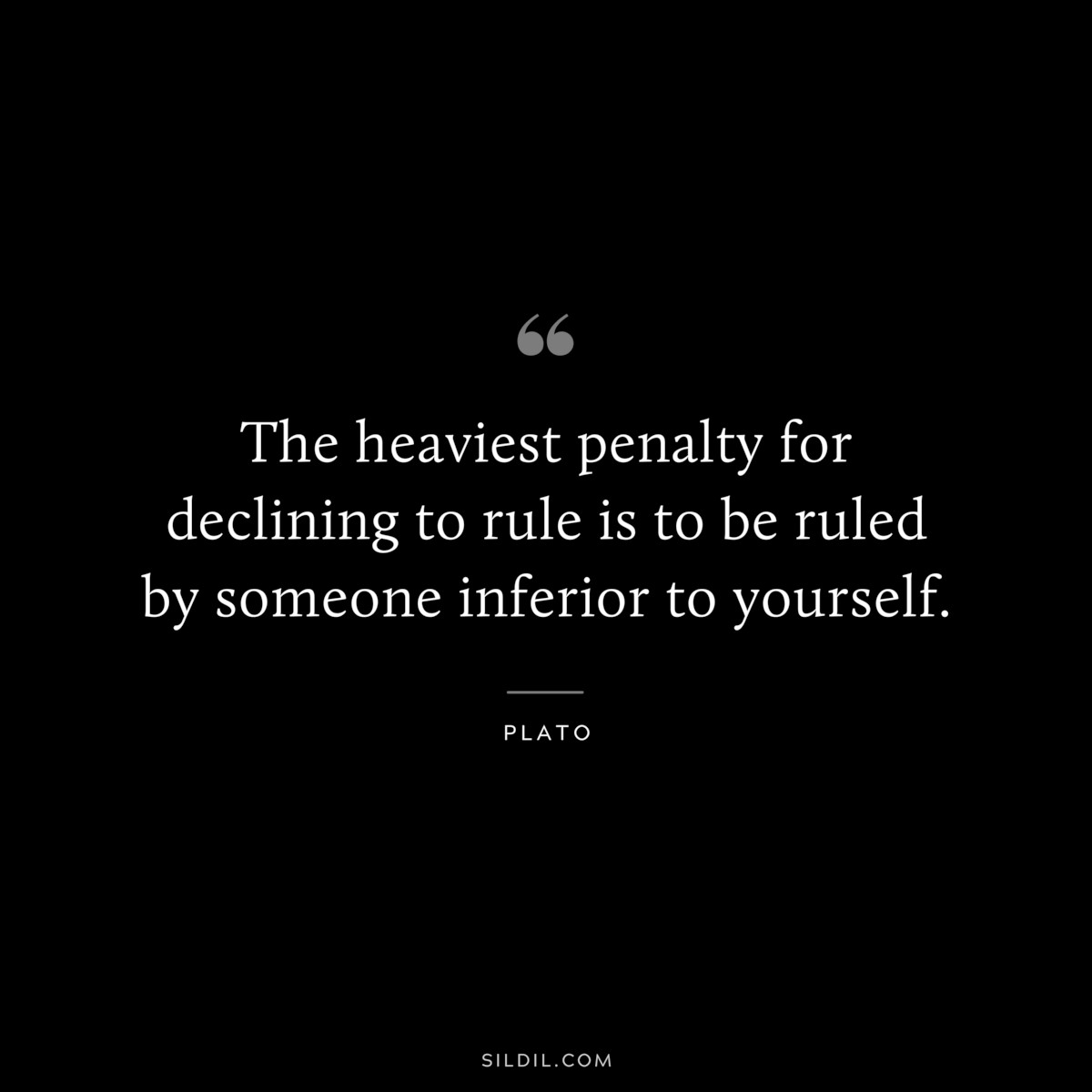 The heaviest penalty for declining to rule is to be ruled by someone inferior to yourself. ― Plato