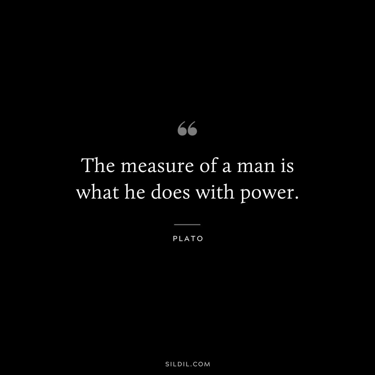 The measure of a man is what he does with power. ― Plato