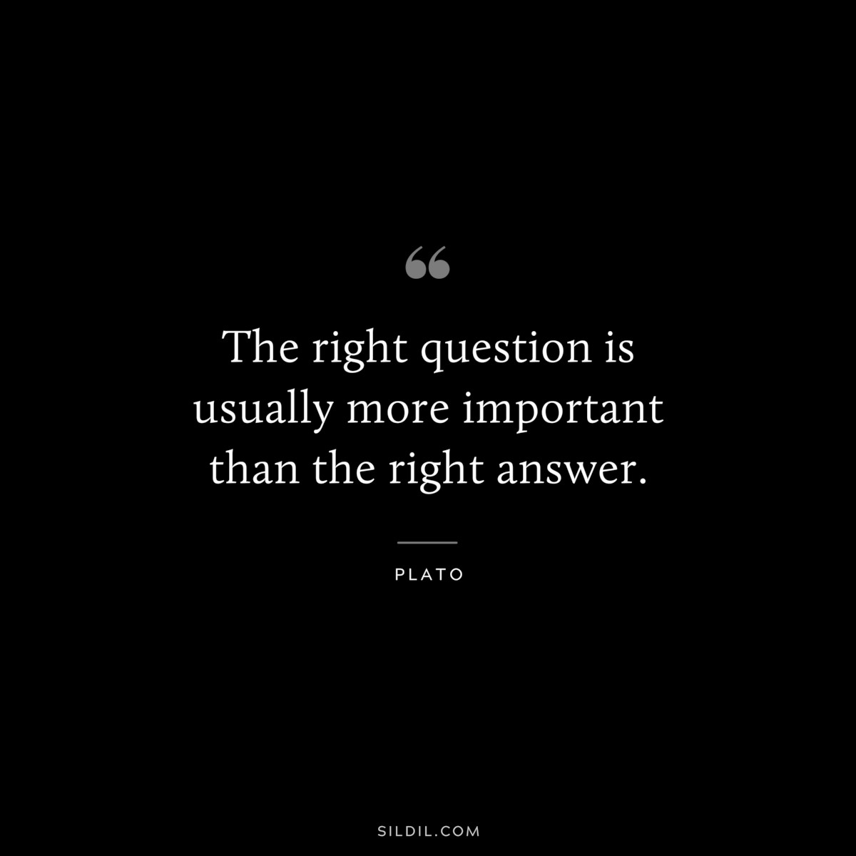 The right question is usually more important than the right answer. ― Plato