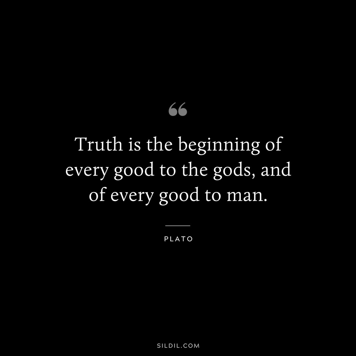Truth is the beginning of every good to the gods, and of every good to man. ― Plato
