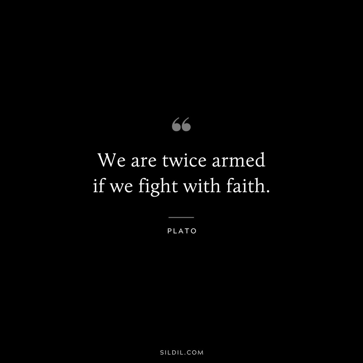 We are twice armed if we fight with faith. ― Plato