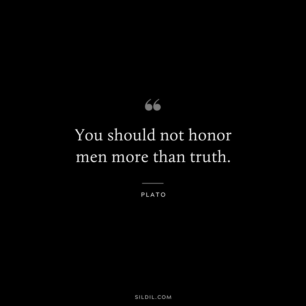 You should not honor men more than truth. ― Plato