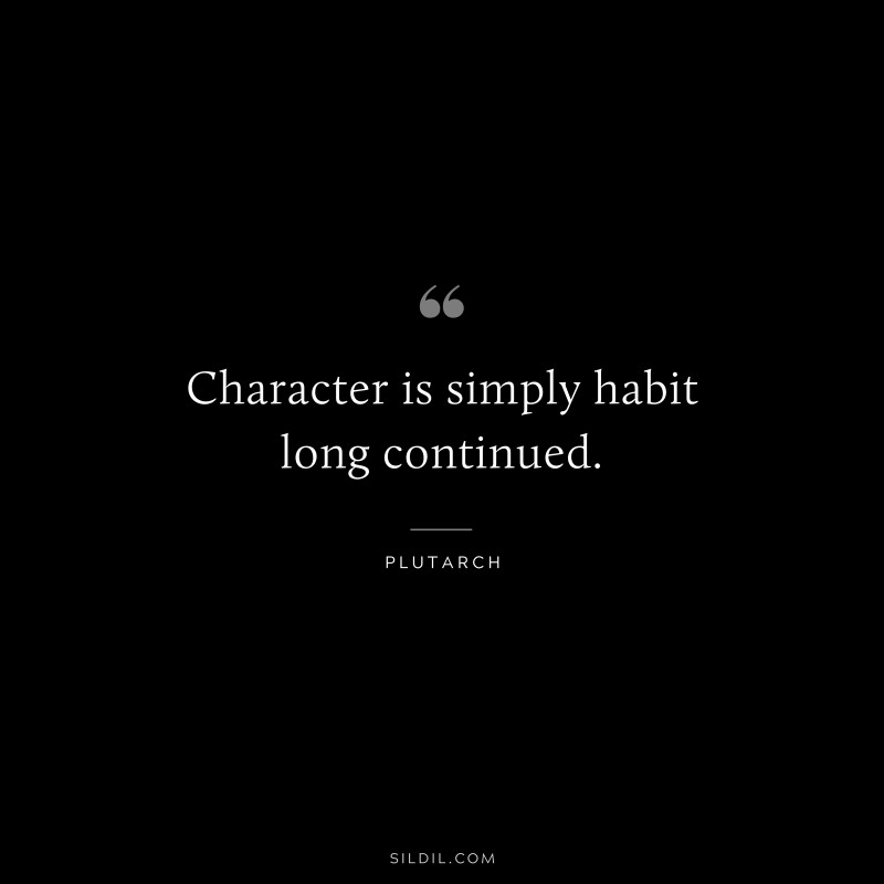 Character is simply habit long continued. ― Plutarch