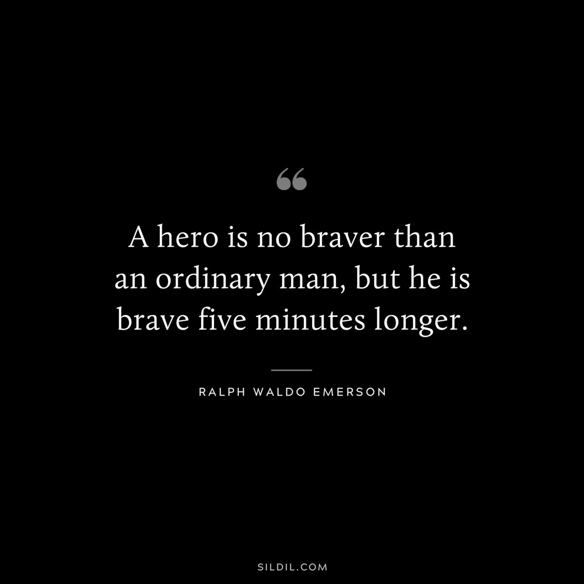 A hero is no braver than an ordinary man, but he is brave five minutes longer. — Ralph Waldo Emerson