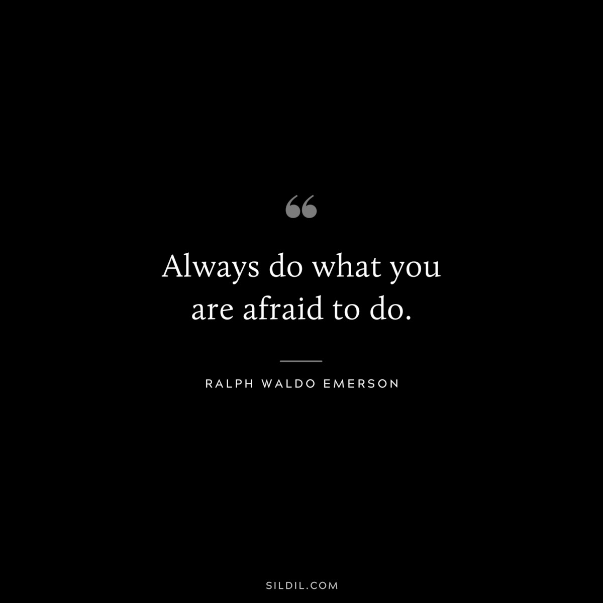 Always do what you are afraid to do. — Ralph Waldo Emerson