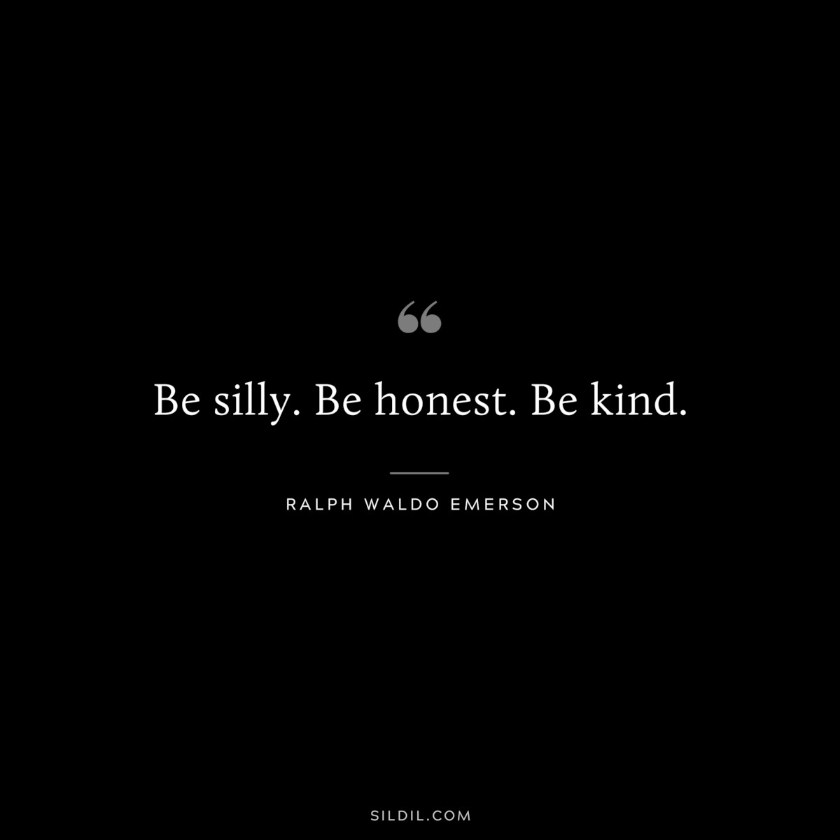 Be silly. Be honest. Be kind. — Ralph Waldo Emerson