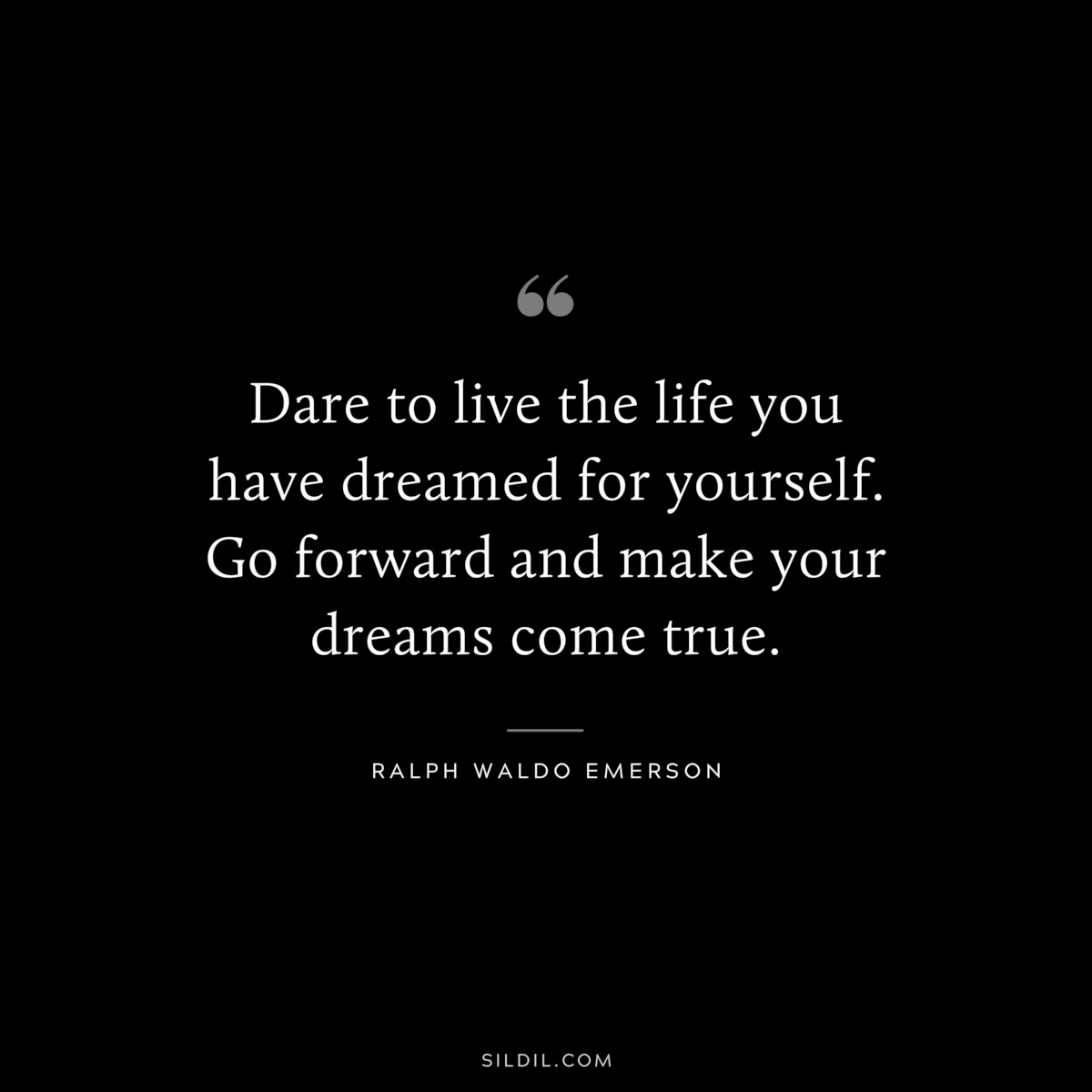 Dare to live the life you have dreamed for yourself. Go forward and make your dreams come true. — Ralph Waldo Emerson