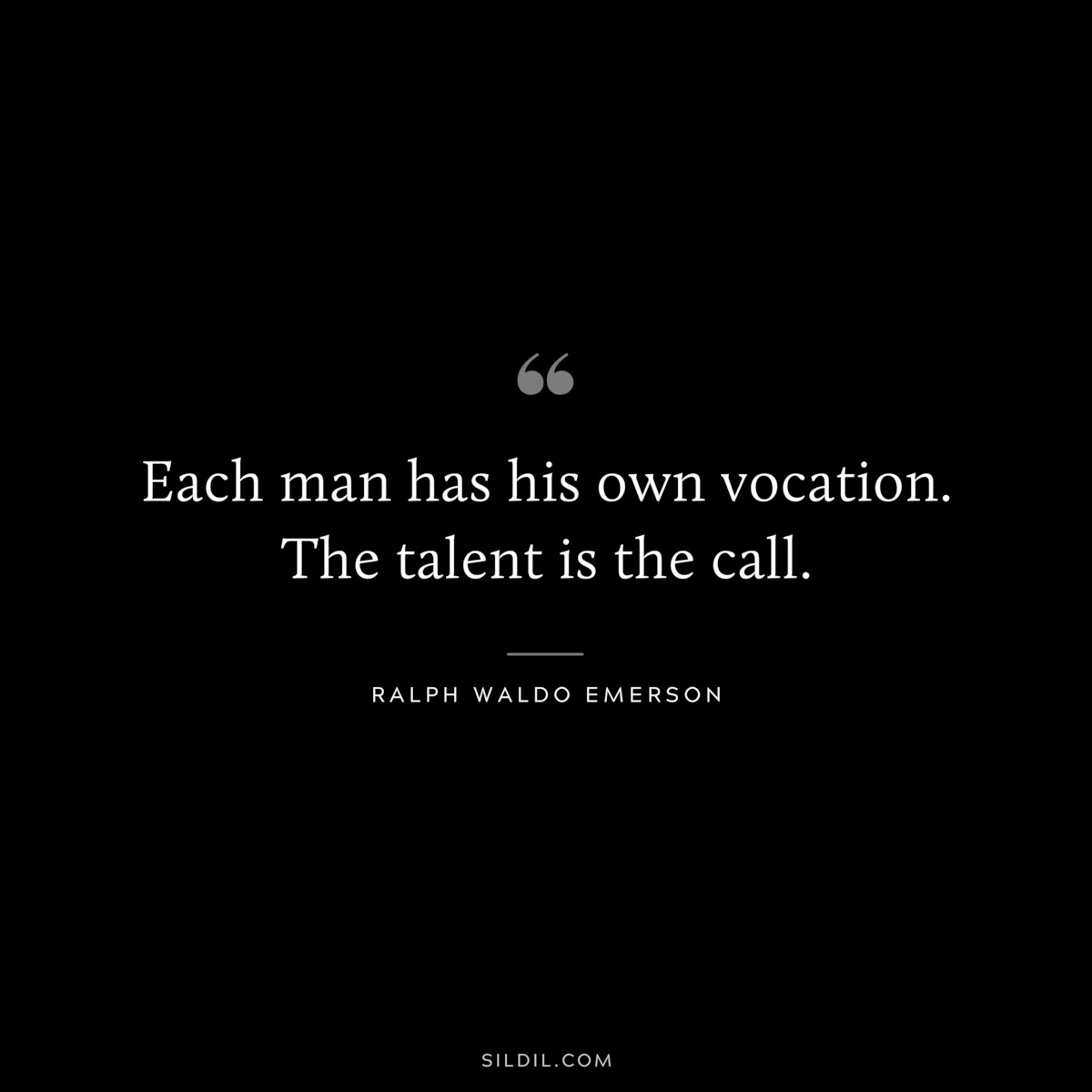 Each man has his own vocation. The talent is the call. — Ralph Waldo Emerson