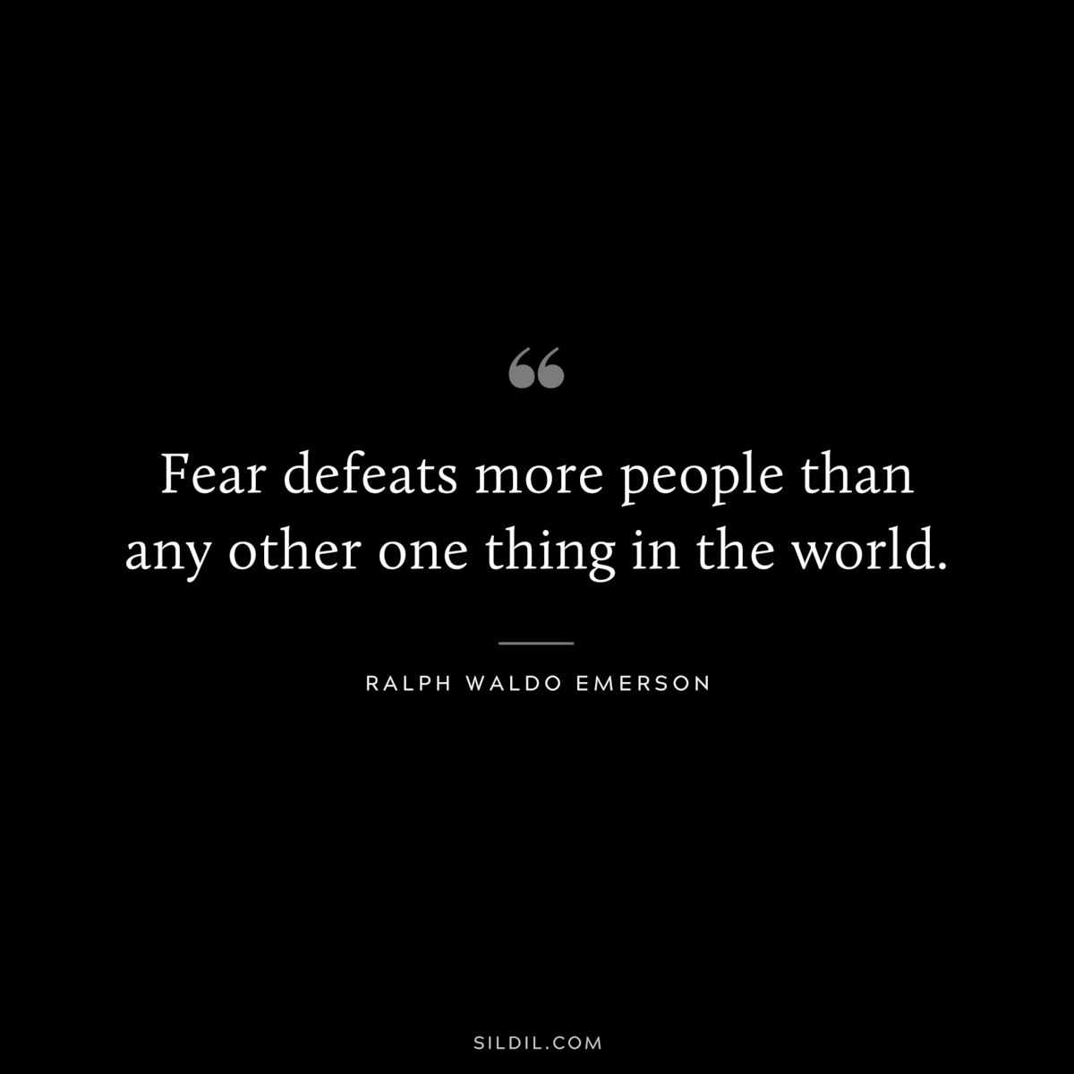 Fear defeats more people than any other one thing in the world. — Ralph Waldo Emerson