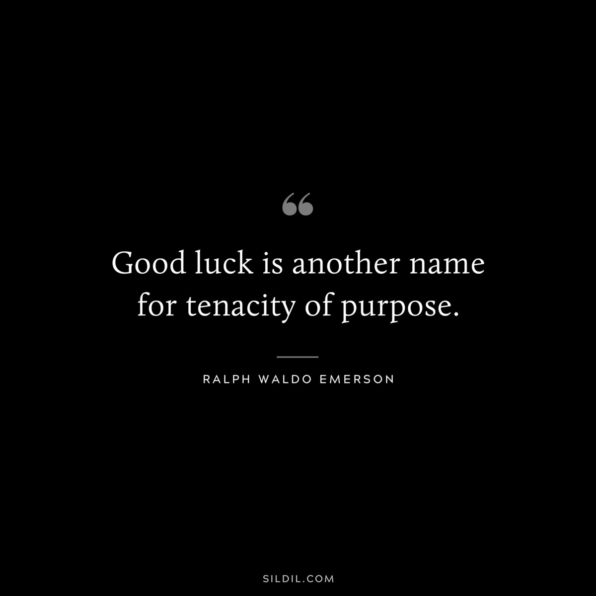 Good luck is another name for tenacity of purpose. — Ralph Waldo Emerson
