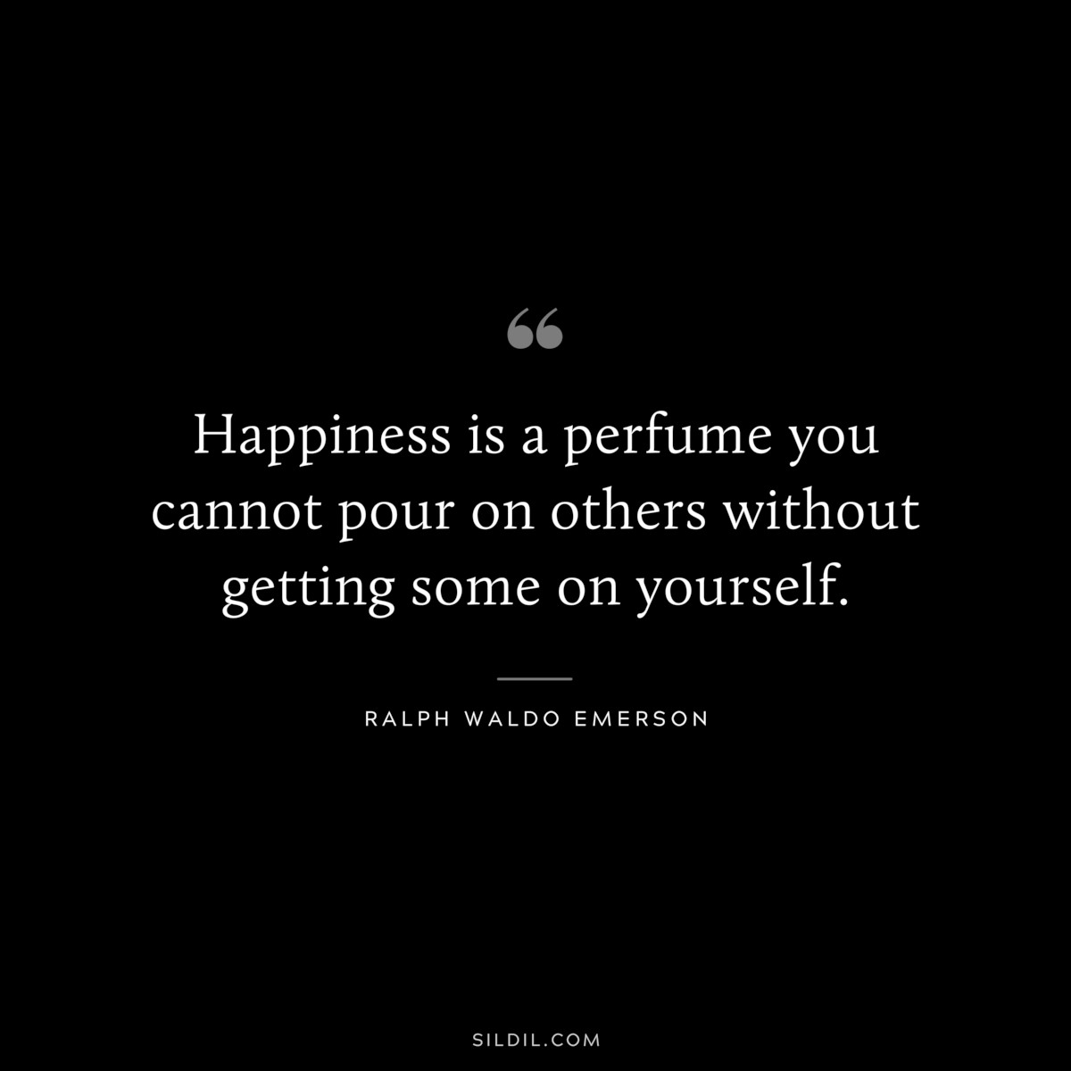 Happiness is a perfume you cannot pour on others without getting some on yourself. — Ralph Waldo Emerson