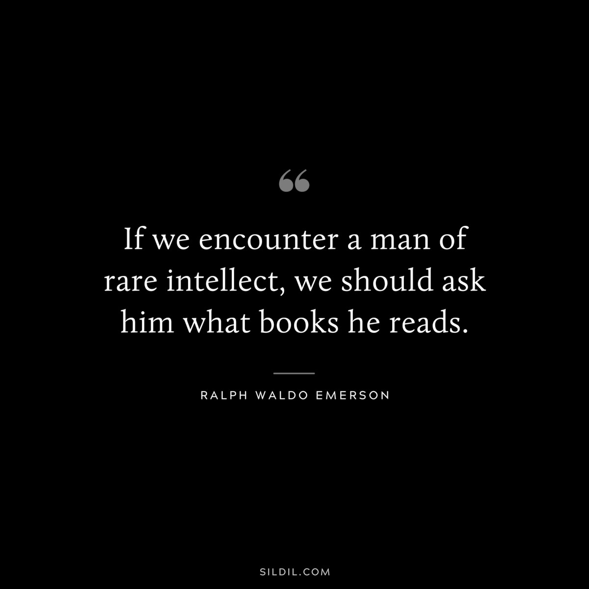 If we encounter a man of rare intellect, we should ask him what books he reads. — Ralph Waldo Emerson