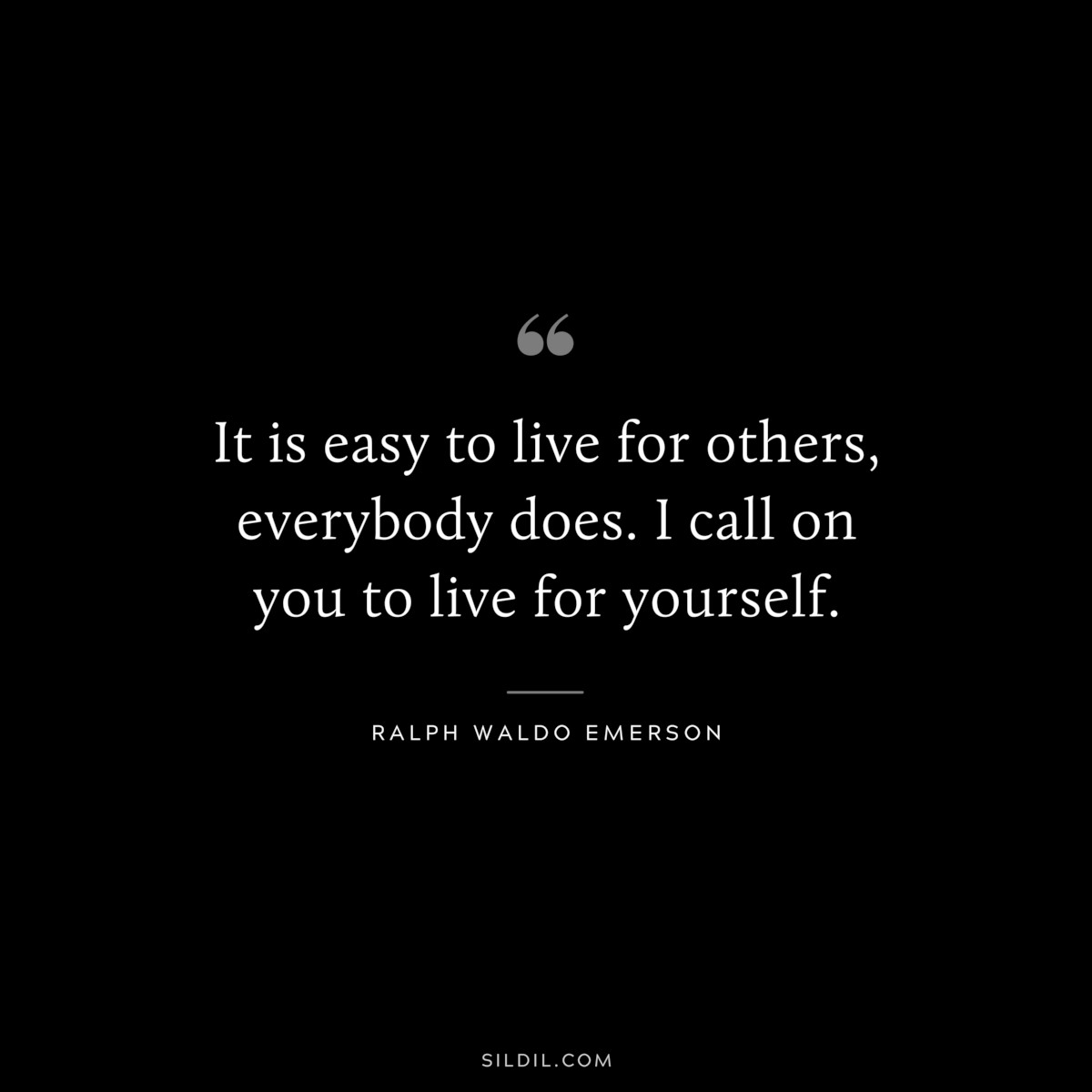 It is easy to live for others, everybody does. I call on you to live for yourself. — Ralph Waldo Emerson