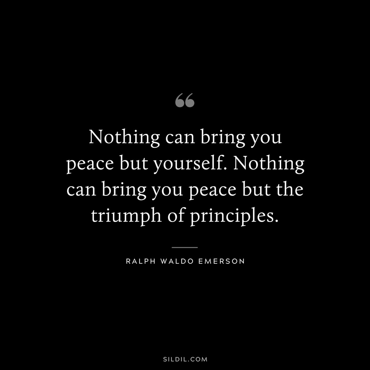 Nothing can bring you peace but yourself. Nothing can bring you peace but the triumph of principles. — Ralph Waldo Emerson