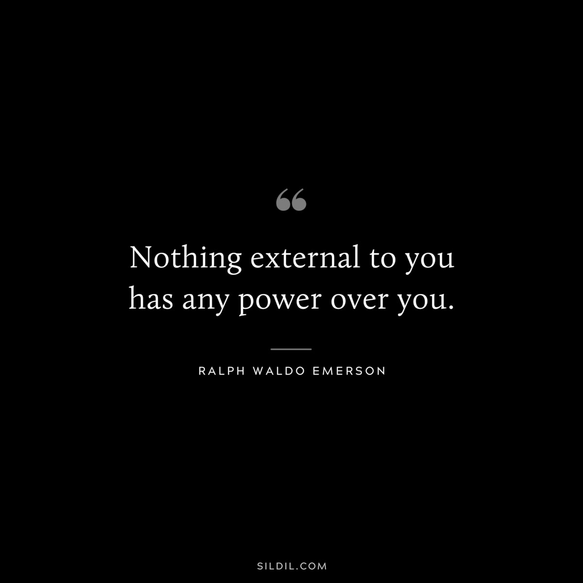 Nothing external to you has any power over you. — Ralph Waldo Emerson