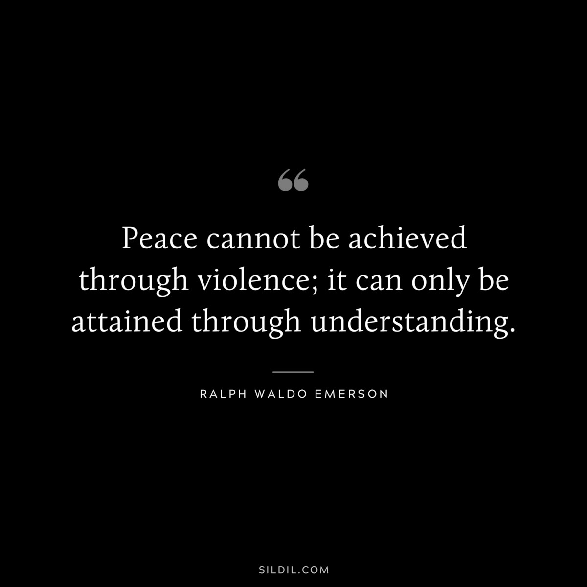 Peace cannot be achieved through violence; it can only be attained through understanding. — Ralph Waldo Emerson