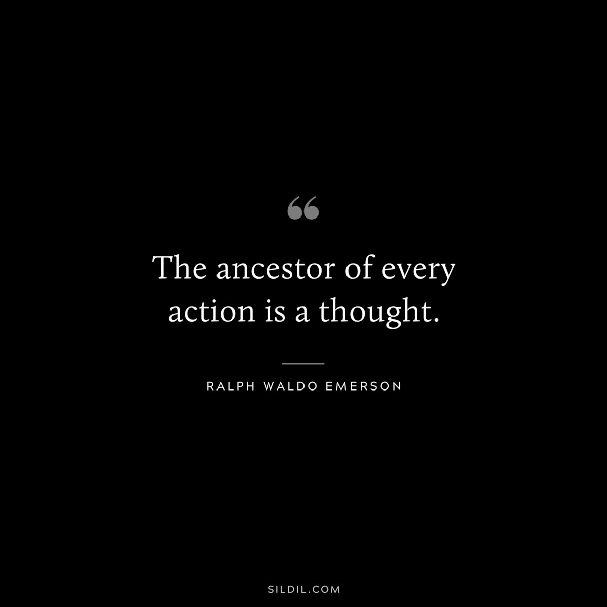 The ancestor of every action is a thought. — Ralph Waldo Emerson