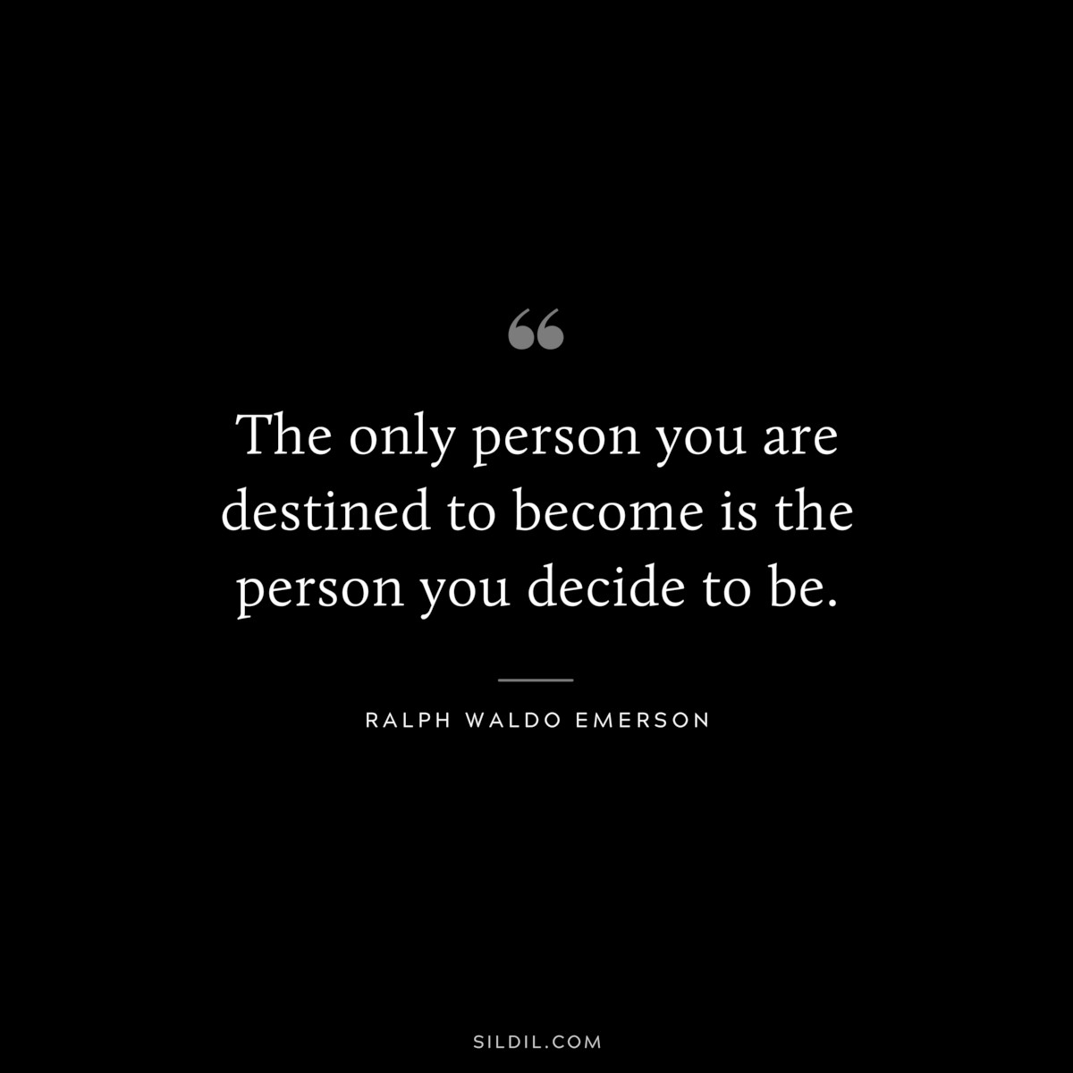 The only person you are destined to become is the person you decide to be. — Ralph Waldo Emerson