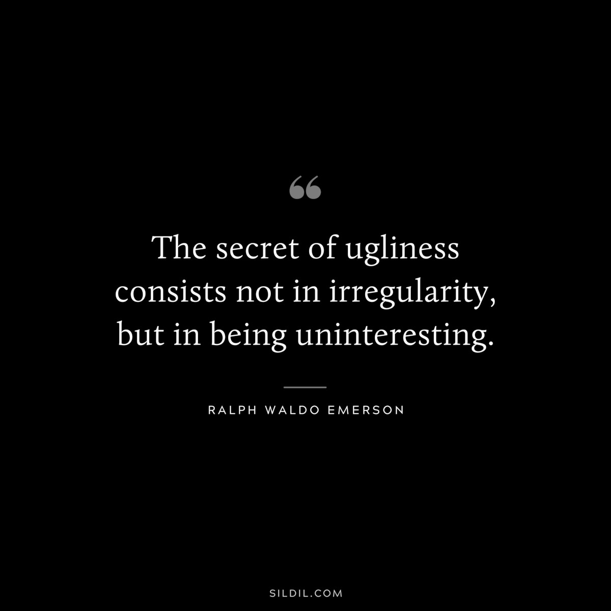The secret of ugliness consists not in irregularity, but in being uninteresting. — Ralph Waldo Emerson