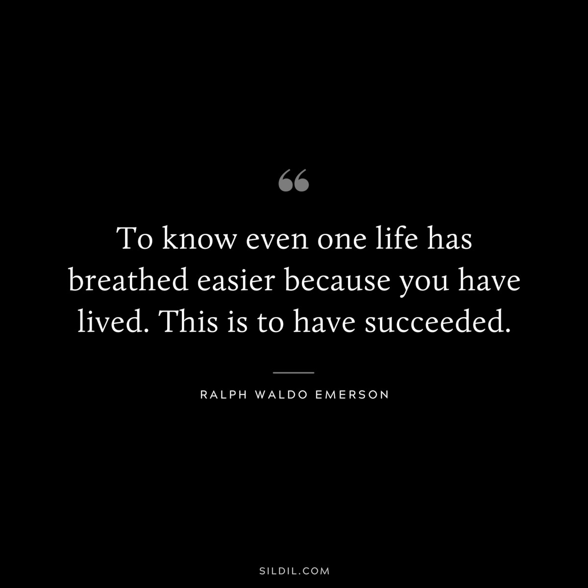 To know even one life has breathed easier because you have lived. This is to have succeeded. — Ralph Waldo Emerson