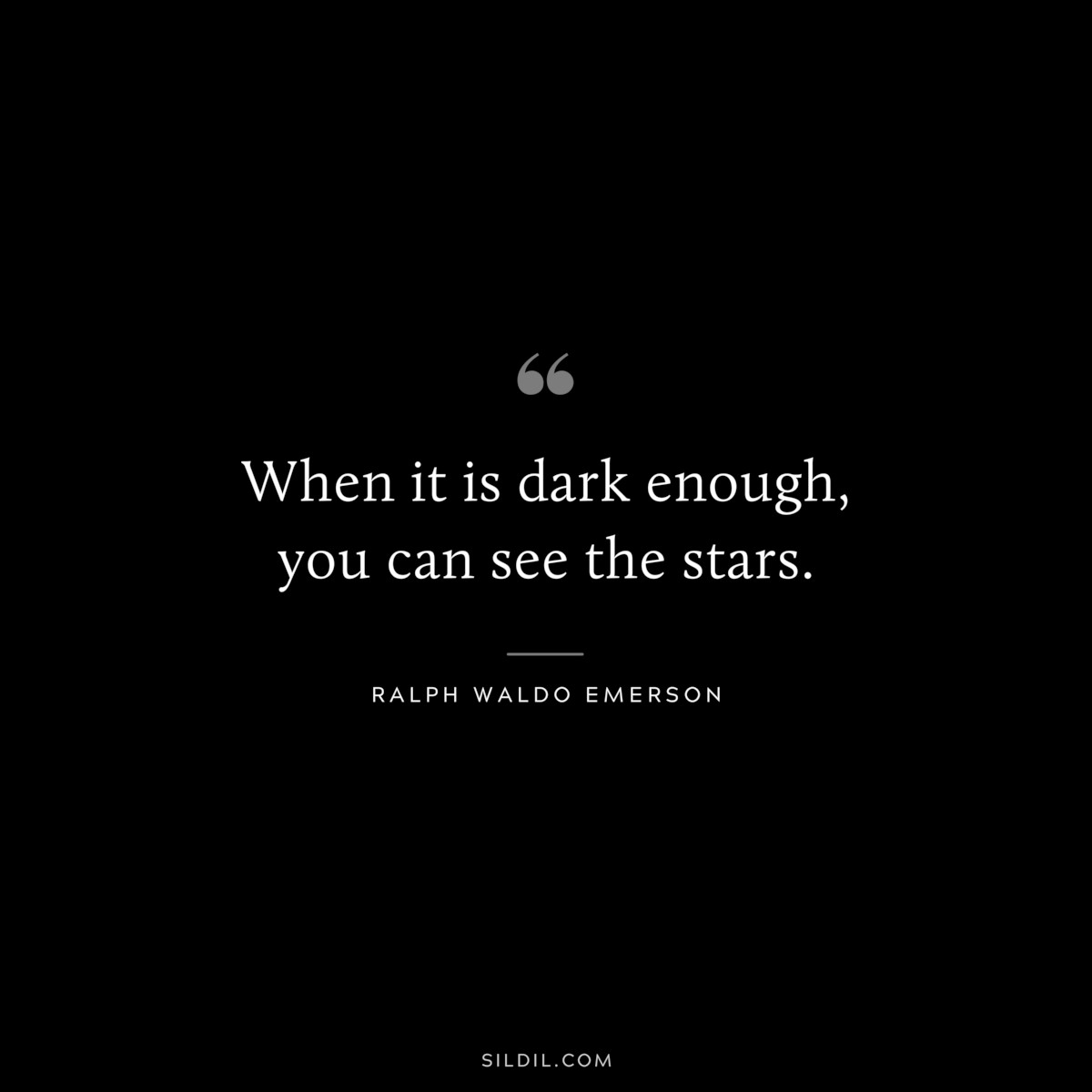 When it is dark enough, you can see the stars. — Ralph Waldo Emerson