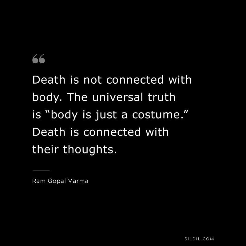 Death is not connected with body. The universal truth is “body is just a costume.” Death is connected with their thoughts. ― Ram Gopal Varma