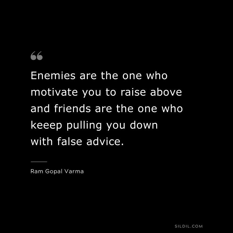 Enemies are the one who motivate you to raise above and friends are the one who keeep pulling you down with false advice. ― Ram Gopal Varma