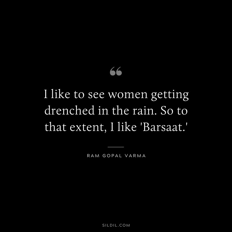 I like to see women getting drenched in the rain. So to that extent, I like 'Barsaat.' ― Ram Gopal Varma