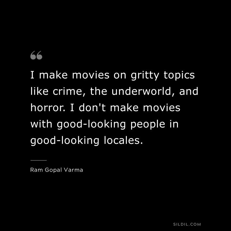 I make movies on gritty topics like crime, the underworld, and horror. I don't make movies with good-looking people in good-looking locales. ― Ram Gopal Varma