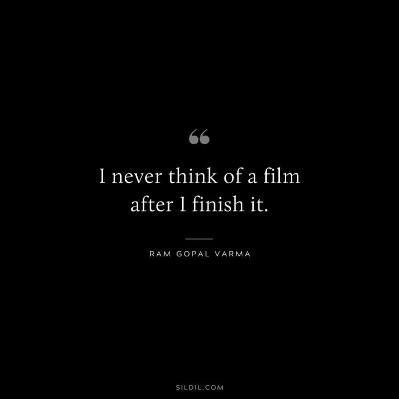 I never think of a film after I finish it. ― Ram Gopal Varma