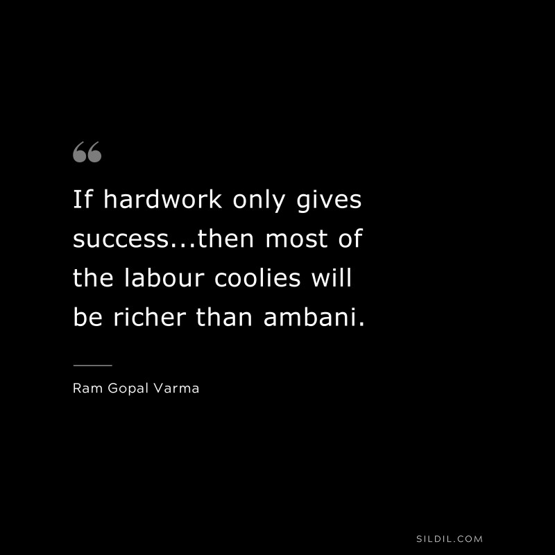 If hardwork only gives success...then most of the labour coolies will be richer than ambani. ― Ram Gopal Varma