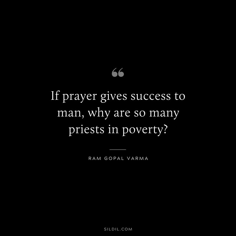 If prayer gives success to man, why are so many priests in poverty? ― Ram Gopal Varma