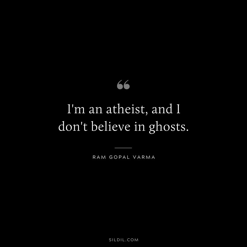 I'm an atheist, and I don't believe in ghosts. ― Ram Gopal Varma